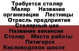 Требуется столяр. Маляр. › Название организации ­ Лестницы › Отрасль предприятия ­ Столярный цех › Название вакансии ­ Столяр › Место работы ­ Пятигорск Кисловодское шоссе 19 - Ставропольский край Работа » Вакансии   